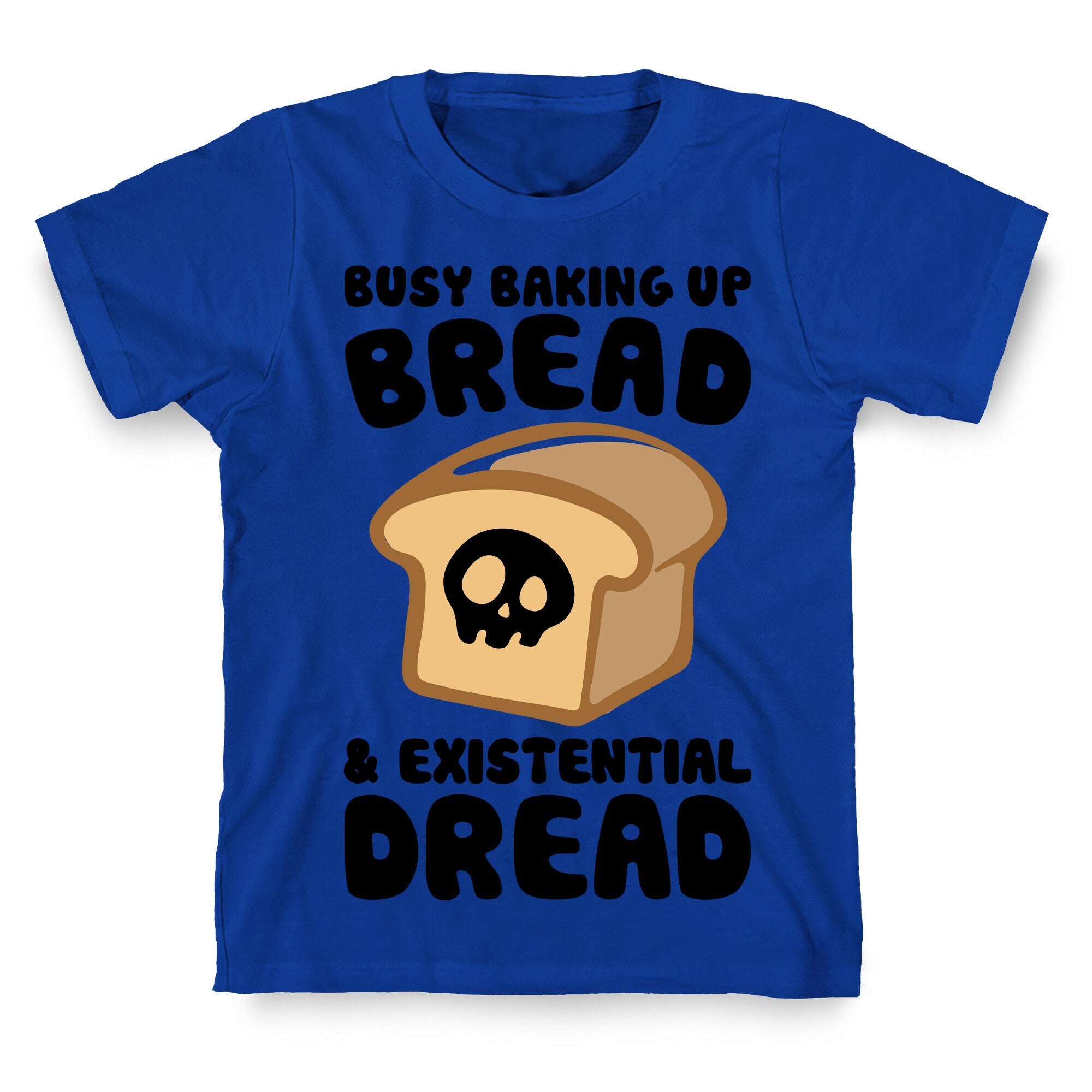 Busy Baking Up Bread & Existential Dread T-Shirt